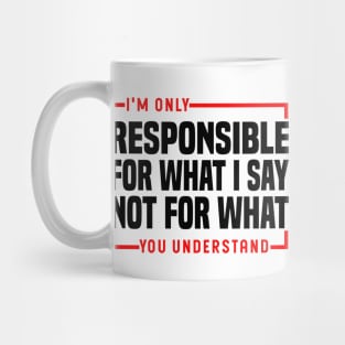 I'm Only Responsible For What I Say Not For What You Understand Mug